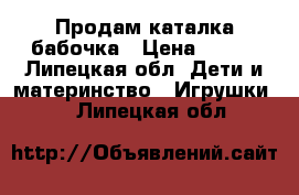 Продам каталка бабочка › Цена ­ 400 - Липецкая обл. Дети и материнство » Игрушки   . Липецкая обл.